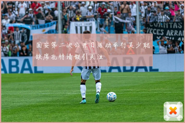 国安第二次公开日活动举行吴少聪缺席孔特请假引关注