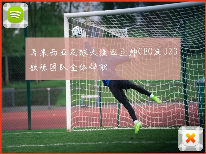 马来西亚足球大换血主帅CEO及U23教练团队全体辞职