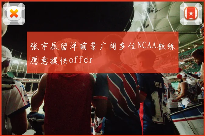 张宇辰留洋前景广阔多位NCAA教练愿意提供offer